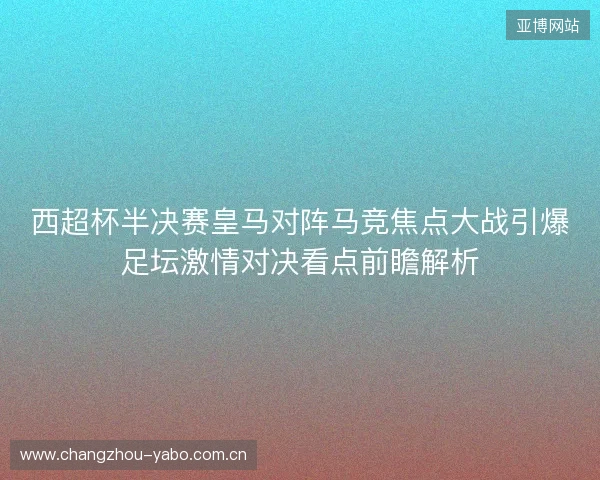 西超杯半决赛皇马对阵马竞焦点大战引爆足坛激情对决看点前瞻解析