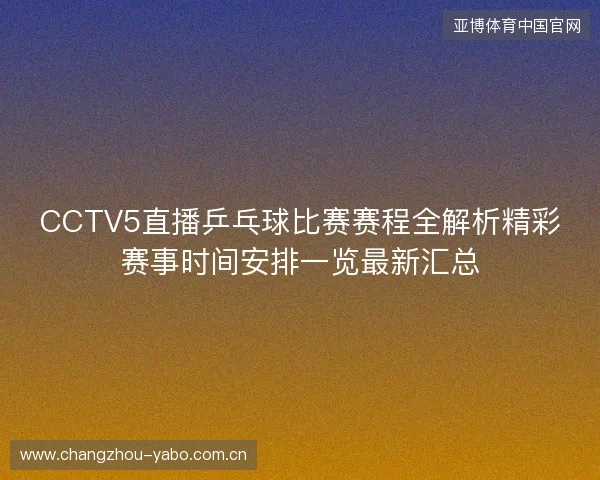 CCTV5直播乒乓球比赛赛程全解析精彩赛事时间安排一览最新汇总