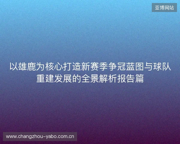 以雄鹿为核心打造新赛季争冠蓝图与球队重建发展的全景解析报告篇 以雄鹿为核心打造新赛季争冠蓝图与球队重建发展的全景解析报告篇