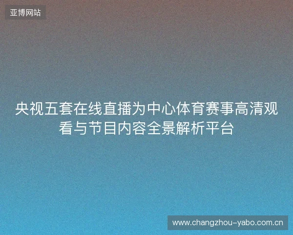 央视五套在线直播为中心体育赛事高清观看与节目内容全景解析平台 央视五套在线直播为中心体育赛事高清观看与节目内容全景解析平台