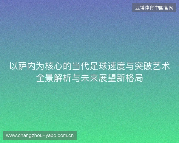 以萨内为核心的当代足球速度与突破艺术全景解析与未来展望新格局